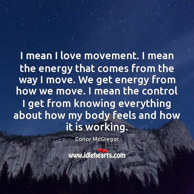 I mean I love movement. I mean the energy that comes from Conor McGregor Picture Quote