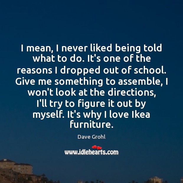 I mean, I never liked being told what to do. It’s one Dave Grohl Picture Quote