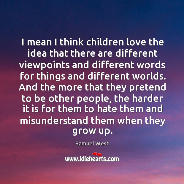 I mean I think children love the idea that there are different viewpoints Pretend Quotes Image
