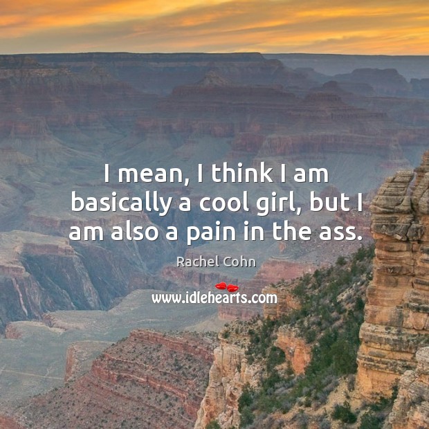 I mean, I think I am basically a cool girl, but I am also a pain in the ass. Image