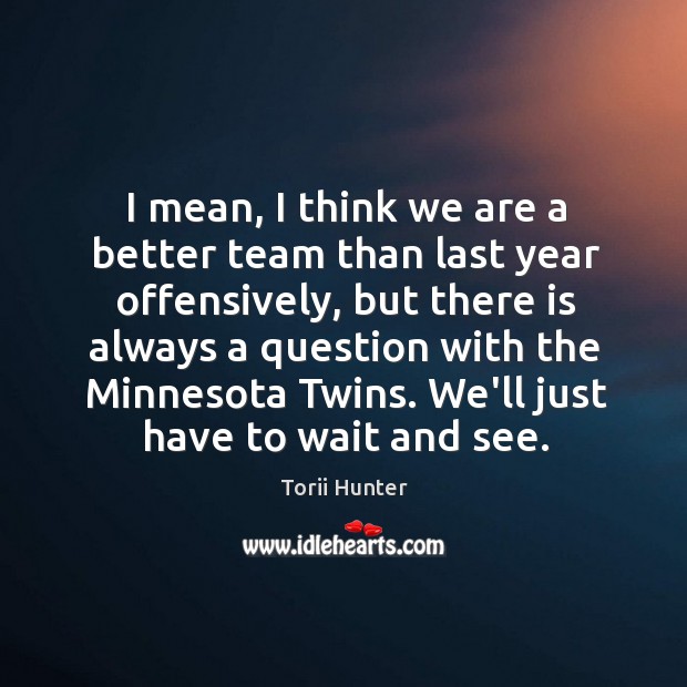 I mean, I think we are a better team than last year Torii Hunter Picture Quote