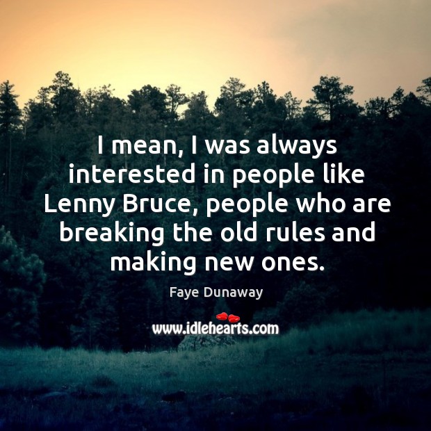 I mean, I was always interested in people like lenny bruce, people who are Faye Dunaway Picture Quote