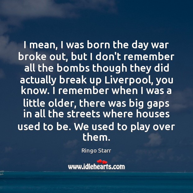 I mean, I was born the day war broke out, but I Ringo Starr Picture Quote