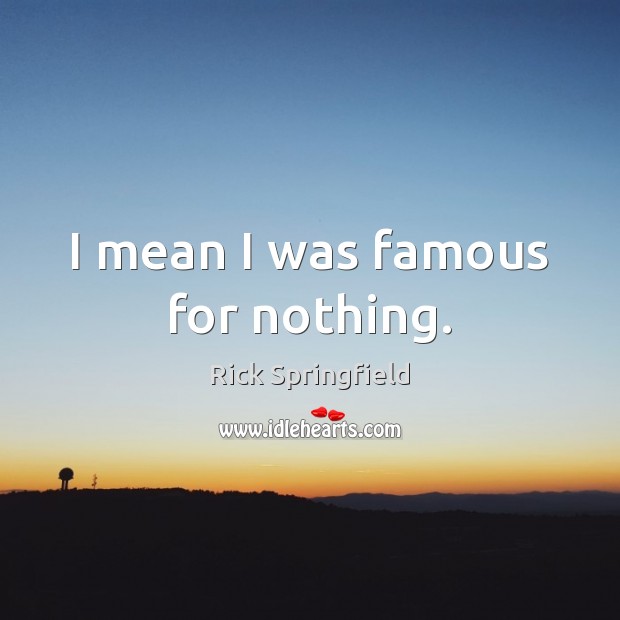 I mean I was famous for nothing. Rick Springfield Picture Quote