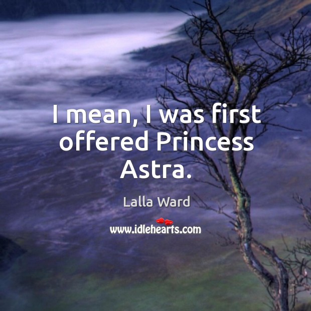 I mean, I was first offered princess astra. Lalla Ward Picture Quote