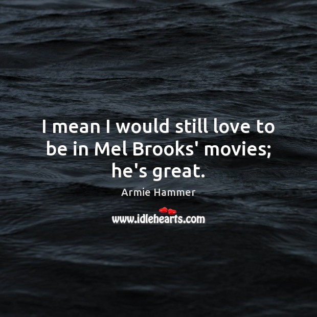 I mean I would still love to be in Mel Brooks’ movies; he’s great. Armie Hammer Picture Quote