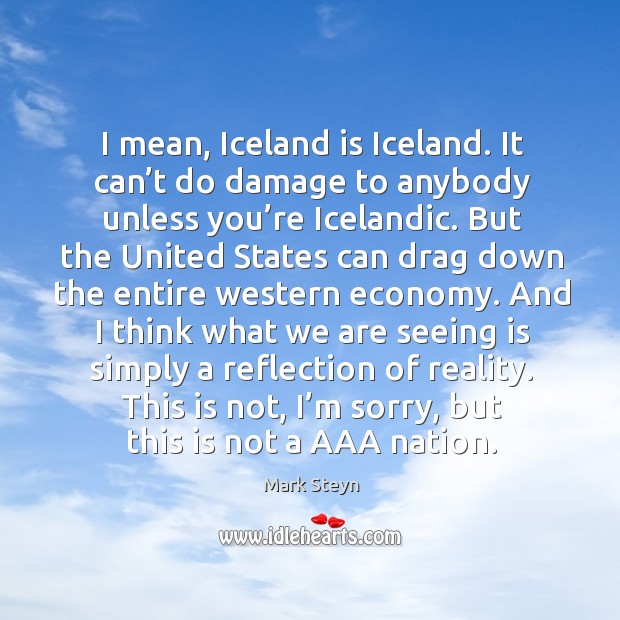 I mean, iceland is iceland. It can’t do damage to anybody unless you’re icelandic. Reality Quotes Image