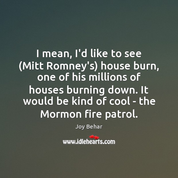 I mean, I’d like to see (Mitt Romney’s) house burn, one of Cool Quotes Image