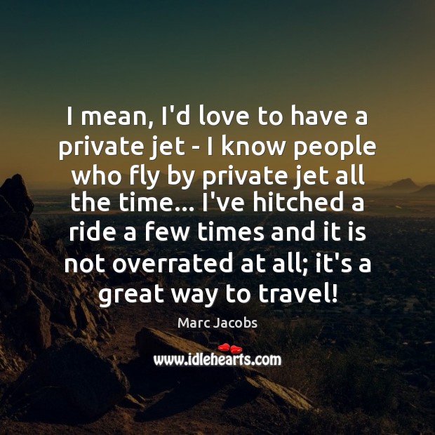 I mean, I’d love to have a private jet – I know Marc Jacobs Picture Quote