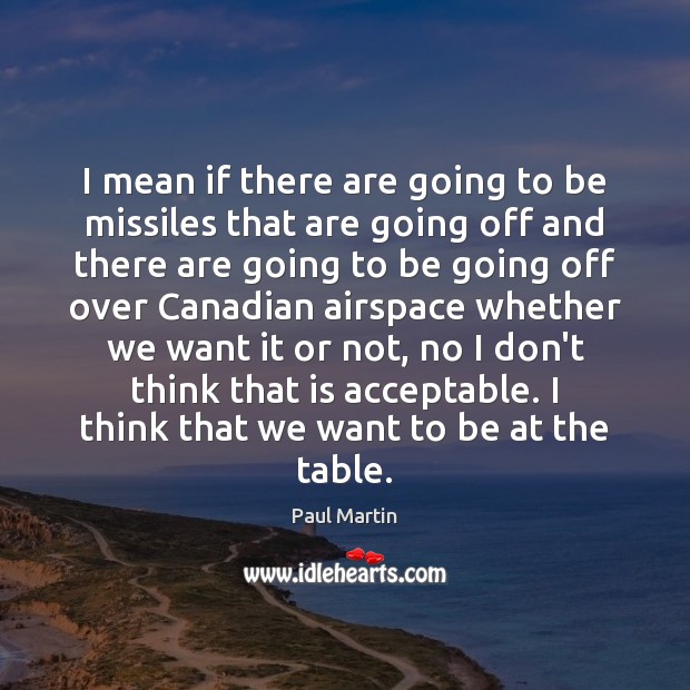 I mean if there are going to be missiles that are going Paul Martin Picture Quote
