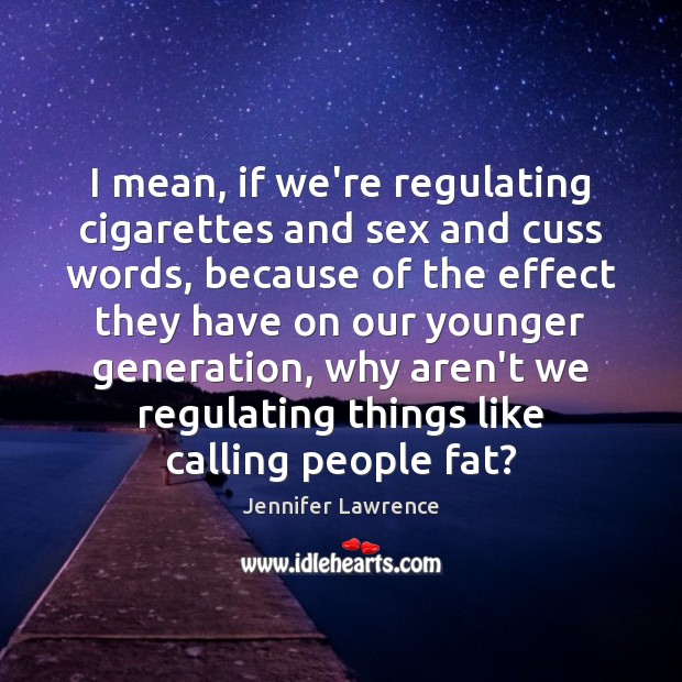 I mean, if we’re regulating cigarettes and sex and cuss words, because Jennifer Lawrence Picture Quote
