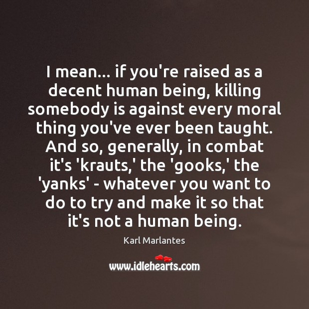 I mean… if you’re raised as a decent human being, killing somebody Karl Marlantes Picture Quote
