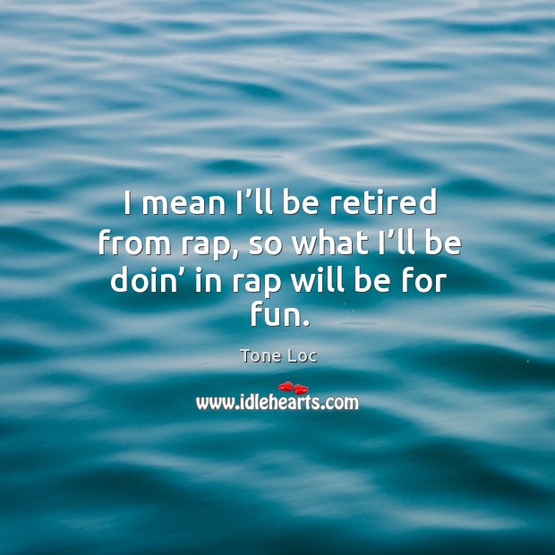 I mean I’ll be retired from rap, so what I’ll be doin’ in rap will be for fun. Image