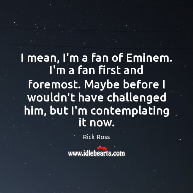 I mean, I’m a fan of Eminem. I’m a fan first and Rick Ross Picture Quote