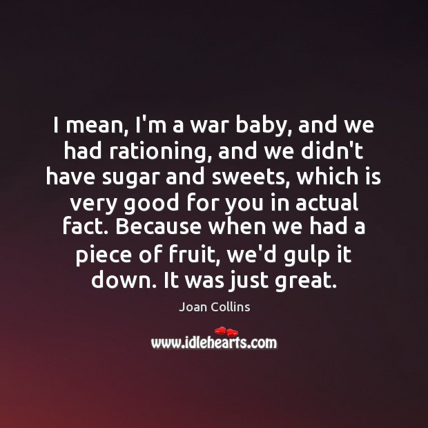 I mean, I’m a war baby, and we had rationing, and we Joan Collins Picture Quote