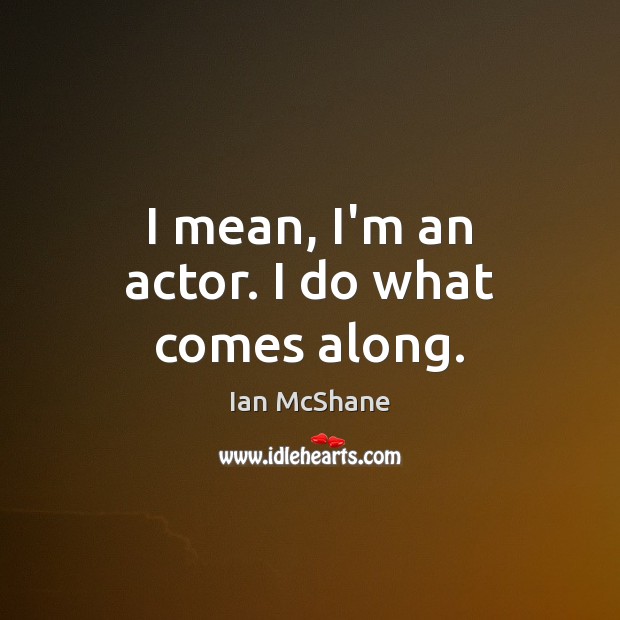 I mean, I’m an actor. I do what comes along. Ian McShane Picture Quote