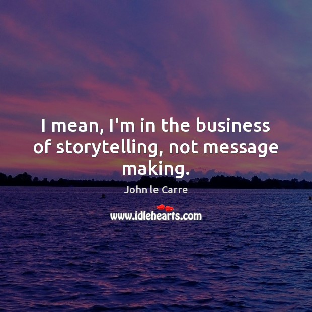 I mean, I’m in the business of storytelling, not message making. John le Carre Picture Quote
