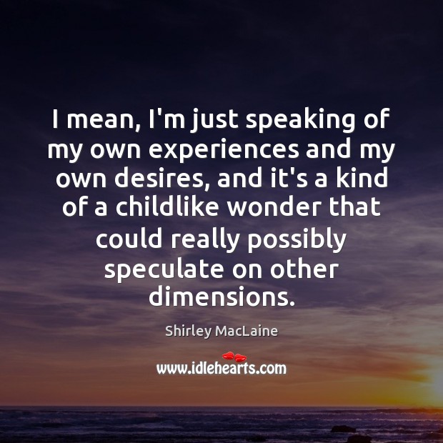 I mean, I’m just speaking of my own experiences and my own Shirley MacLaine Picture Quote