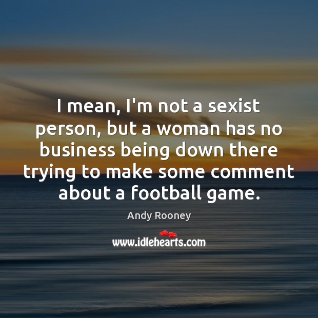 I mean, I’m not a sexist person, but a woman has no Andy Rooney Picture Quote