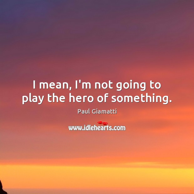 I mean, I’m not going to play the hero of something. Paul Giamatti Picture Quote