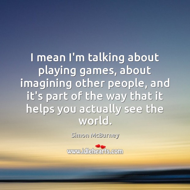 I mean I’m talking about playing games, about imagining other people, and Simon McBurney Picture Quote