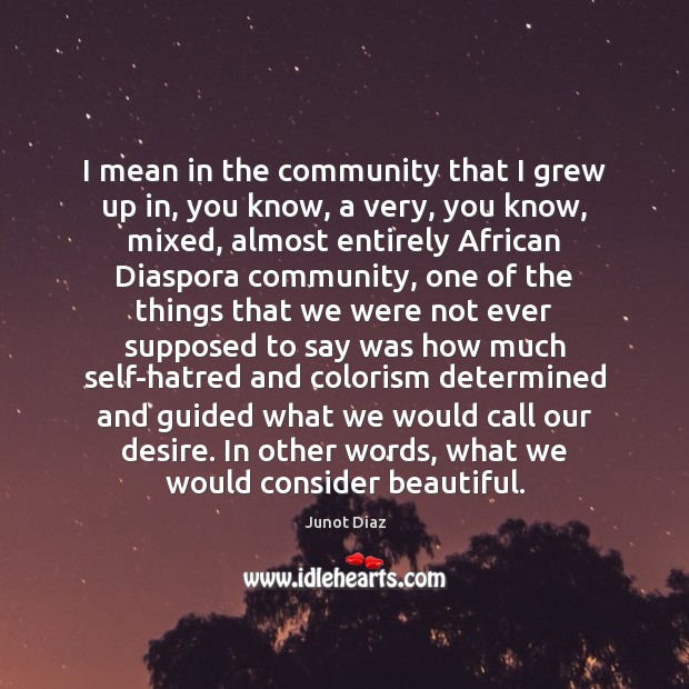 I mean in the community that I grew up in, you know, Junot Diaz Picture Quote