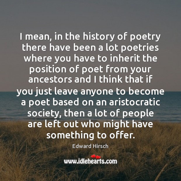 I mean, in the history of poetry there have been a lot Edward Hirsch Picture Quote