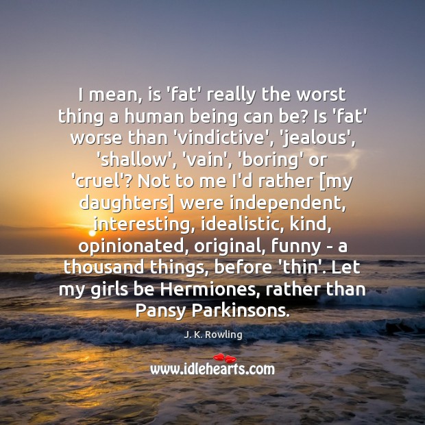 I mean, is ‘fat’ really the worst thing a human being can J. K. Rowling Picture Quote