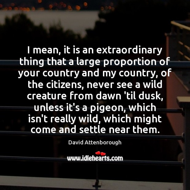 I mean, it is an extraordinary thing that a large proportion of David Attenborough Picture Quote