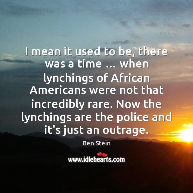 I mean it used to be, there was a time … when lynchings Ben Stein Picture Quote