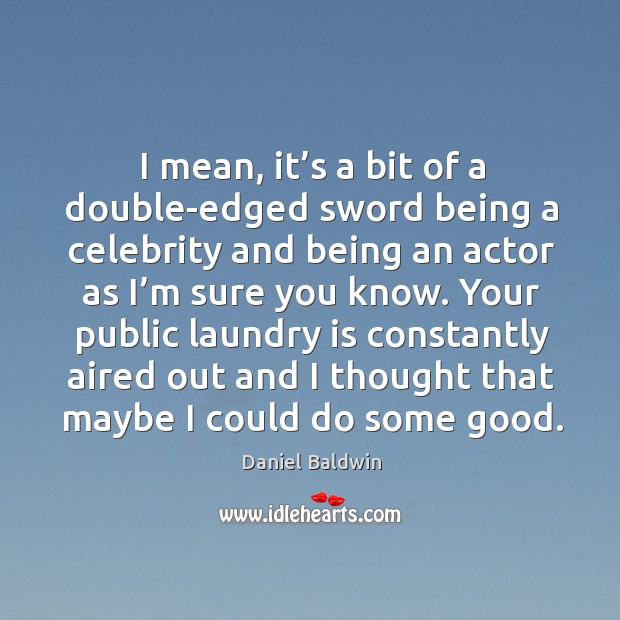 I mean, it’s a bit of a double-edged sword being a celebrity and being an actor as I’m sure you know. Daniel Baldwin Picture Quote