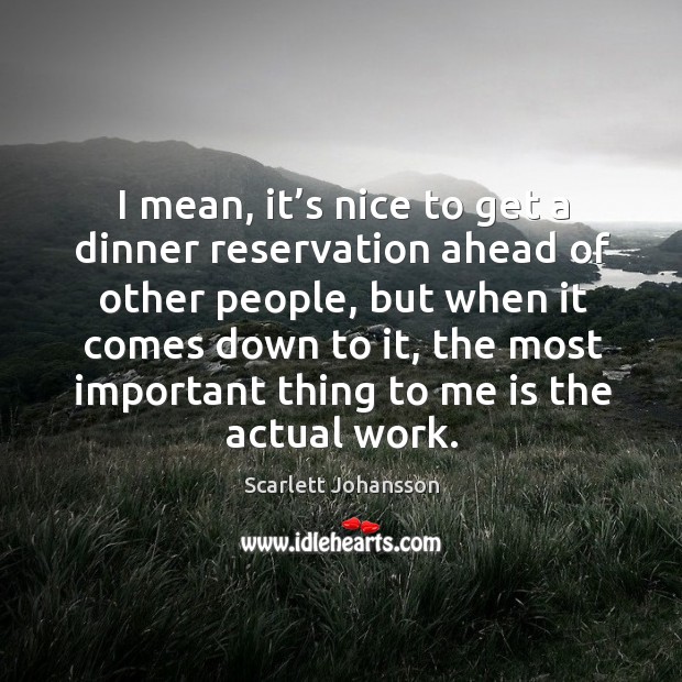 I mean, it’s nice to get a dinner reservation ahead of other people, but when it comes down to it.. Scarlett Johansson Picture Quote