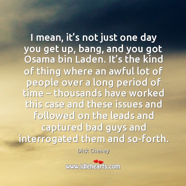 I mean, it’s not just one day you get up, bang, and you got osama bin laden. Image