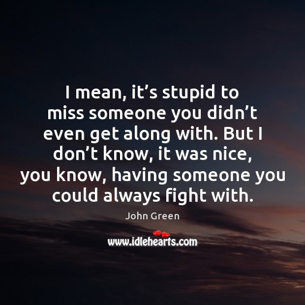 I mean, it’s stupid to miss someone you didn’t even Image
