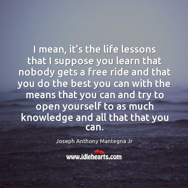 I mean, it’s the life lessons that I suppose you learn that nobody gets a free ride and Joseph Anthony Mantegna Jr Picture Quote
