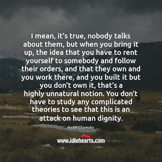 I mean, it’s true, nobody talks about them, but when you Noam Chomsky Picture Quote