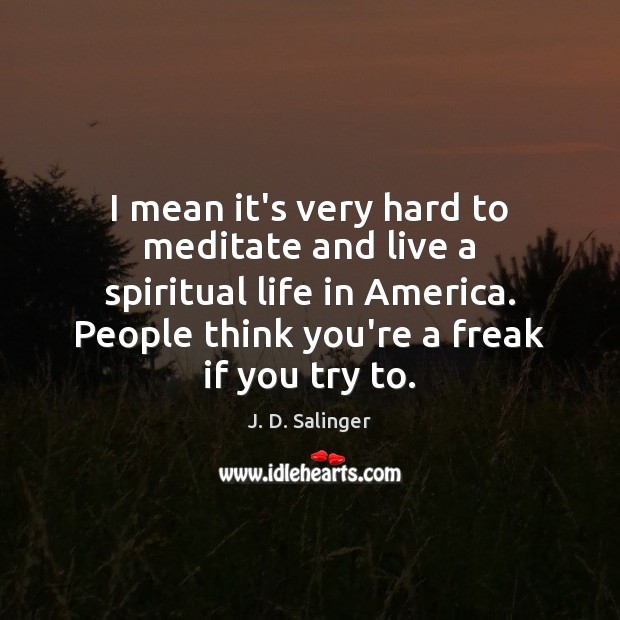 I mean it’s very hard to meditate and live a spiritual life J. D. Salinger Picture Quote