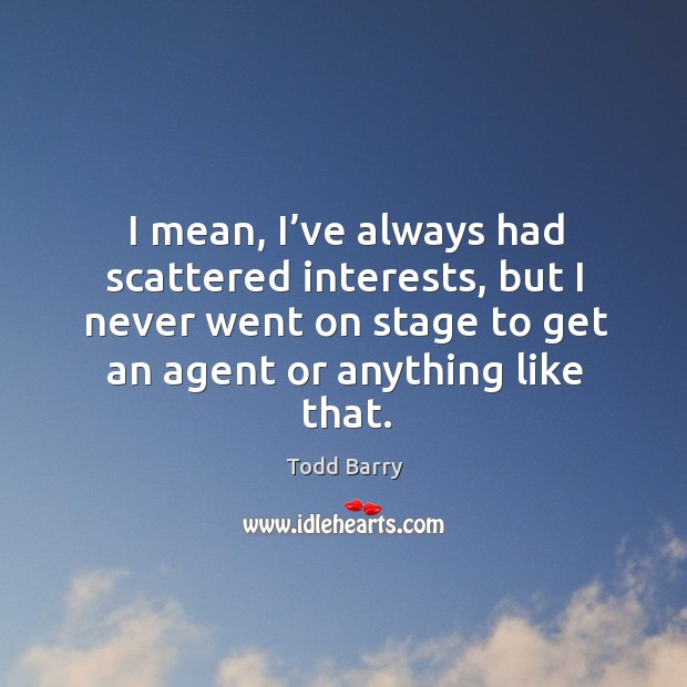 I mean, I’ve always had scattered interests, but I never went on stage to get an agent or anything like that. Image