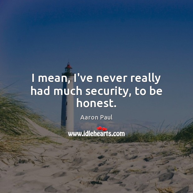I mean, I’ve never really had much security, to be honest. Aaron Paul Picture Quote