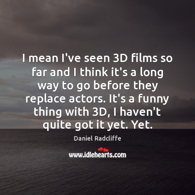 I mean I’ve seen 3D films so far and I think it’s Daniel Radcliffe Picture Quote