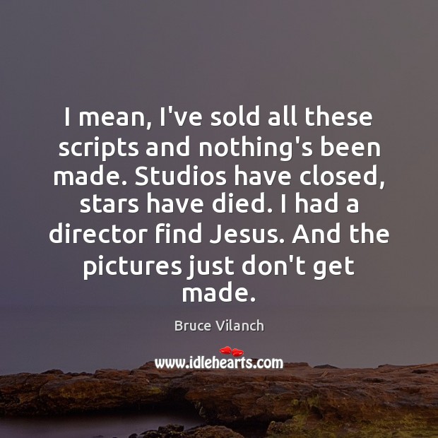 I mean, I’ve sold all these scripts and nothing’s been made. Studios Bruce Vilanch Picture Quote