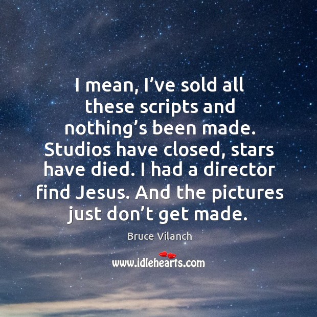 I mean, I’ve sold all these scripts and nothing’s been made. Studios have closed, stars have died. Bruce Vilanch Picture Quote