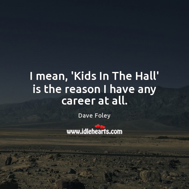 I mean, ‘Kids In The Hall’ is the reason I have any career at all. Dave Foley Picture Quote