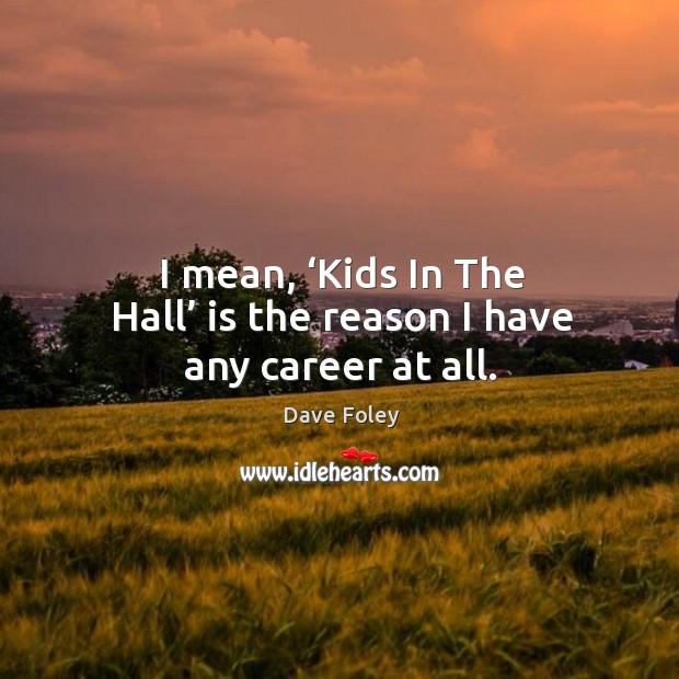 I mean, ‘kids in the hall’ is the reason I have any career at all. Dave Foley Picture Quote