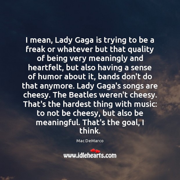 I mean, Lady Gaga is trying to be a freak or whatever Mac DeMarco Picture Quote
