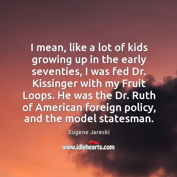 I mean, like a lot of kids growing up in the early Eugene Jarecki Picture Quote