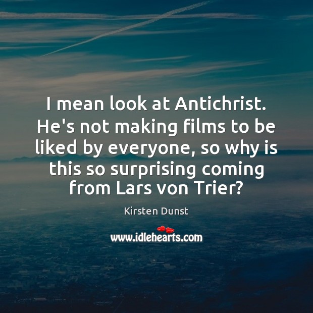 I mean look at Antichrist. He’s not making films to be liked Kirsten Dunst Picture Quote