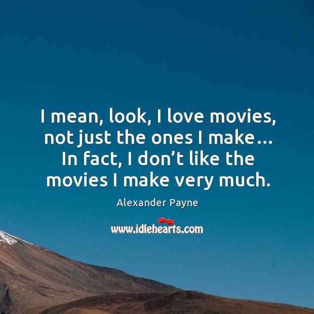I mean, look, I love movies, not just the ones I make… in fact, I don’t like the movies I make very much. Alexander Payne Picture Quote