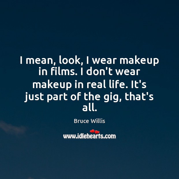 I mean, look, I wear makeup in films. I don’t wear makeup Real Life Quotes Image