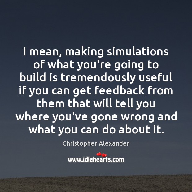 I mean, making simulations of what you’re going to build is tremendously Christopher Alexander Picture Quote